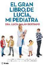 El gran libro de Lucía, mi pediatra : la guía más completa y actualizada sobre la salud de tu hijo desde el nacimiento a la adolescencia