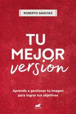 Tu Mejor Versión. Aprende a Gestionar Tu Imagen Para Lograr Tus Objetivos / Your Best Version. Learn to Manage Your Image to Achieve Your Goals