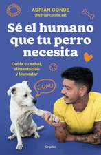 Sé El Humano Que Tu Perro Necesita. Cuida Su Salud, Alimentación Y Bienestar / B E the Human Your Dog Needs. Take Care of Its Health, Nutrition, and Well-Bein