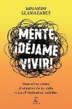 Mente, déjame vivir : descubre cómo disfrutar de tu vida sin sufrimientos inútiles