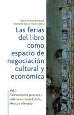 Las ferias del libro como espacios de negociación cultural y económica. Vol. 1: planteamientos generales y testimonios desde España, México y Alemania