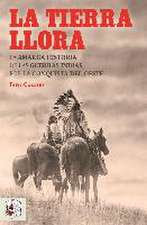 La tierra llora : la amarga historia de las Guerras Indias por la conquista del Oeste