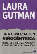 Una civilización niñocéntrica : cómo una crianza amorosa puede salvar a la humanidad