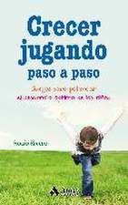 Crecer jugando paso a paso : juegos para potenciar el desarrollo óptimo de los niños