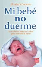 Mi Bebe No Duerme: Los Mejores Metodos E Ideas Para Inducirlo Al Sueno