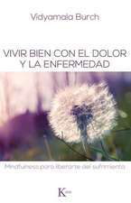 Vivir Bien Con El Dolor y La Enfermedad: Mindfulness Para Liberarte del Sufrimiento