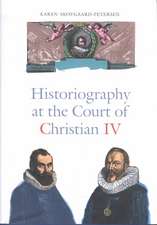 Historiography at the Court of Christian IV: Studies in the Latin Histories of Denmark by Johannes Pontanus and Johannes Meursius