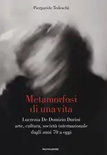 Metamorfosi di una vita. Lucrezia De Domizio Durini. Arte, cultura, società internazionale dagli anni 70 a oggi