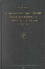 Kings, Politics, and the Right Order of the World in German Historiography c. 950-1150