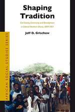 Shaping Tradition: Civil Society, Community and Development in Colonial Northern Ghana, 1899-1957