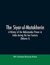 The siyar-ul-Mutakherin, a history of the Mahomedan power in India during the last century (Volume I)