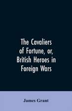 The Cavaliers of Fortune, Or, British Heroes in Foreign Wars