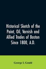 Historical sketch of the paint, oil, varnish and allied trades of Boston