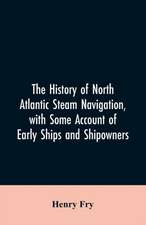 The history of North Atlantic steam navigation, with some account of early ships and shipowners