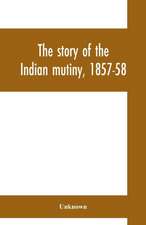 The story of the Indian mutiny, 1857-58