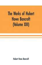 The Works of Hubert Howe Bancroft (Volume XIII) History of Mexico (Volume V)