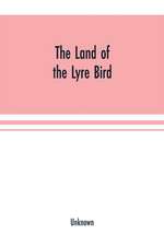 The Land of the Lyre bird; a story of early settlement in the great forest of south Gippsland. Being a description of the Big Scrub in its virgin state with its birds and animals, and of the adventures and hardship of its early explorers and prospectors;