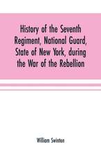 History of the Seventh Regiment, National Guard, State of New York, during the War of the Rebellion