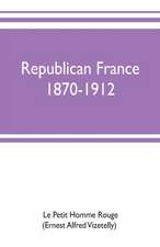 Republican France, 1870-1912; her presidents, statesmen, policy, vicissitudes and social life