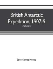 British Antarctic Expedition, 1907-9, under the command of Sir E.H. Shackleton, c.v.o. Reports on the scientific investigations (Volume I) Biology