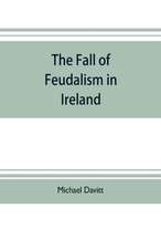 The fall of feudalism in Ireland; or, The story of the land league revolution