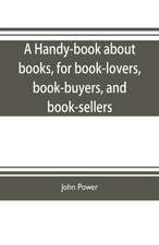 A handy-book about books, for book-lovers, book-buyers, and book-sellers