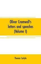 Oliver Cromwell's letters and speeches (Volume I)