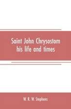 Saint John Chrysostom, his life and times