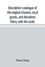 Descriptive catalogue of the original charters, royal grants, and donations Many with the seals, in fine preservation, monastic chartulary, official, manorial, court baron, court leet, and rent rolls, registers, and other documents, constituting the munim