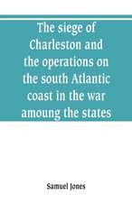 The siege of Charleston and the operations on the south Atlantic coast in the war amoung the states