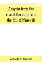 Assyria from the rise of the empire to the fall of Nineveh (continued from "The story of Chaldea.")