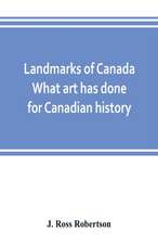 Landmarks of Canada. What art has done for Canadian history; a guide to the J. Ross Robertson historical collection in the Public reference library, Toronto, Canada. This catalogue of the collection covers three thousand seven hundred illustrations and in