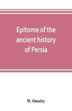 Epitome of the ancient history of Persia; Extranted and Translated from the Tehan Ara, A Persian Manuscript