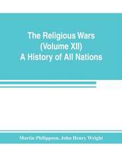 The Religious Wars (Volume XII) A History of All Nations