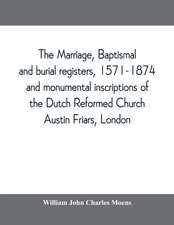 The marriage, baptismal and burial registers, 1571-1874, and monumental inscriptions of the Dutch Reformed Church, Austin Friars, London; with a short account of the strangers and their churches