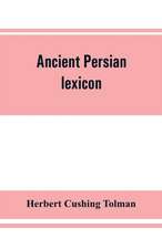 Ancient Persian lexicon and the texts of the Achaemenidan inscriptions transliterated and translated with special reference to their recent re-examination