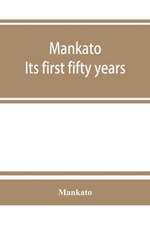 Mankato. Its first fifty years. Containing addresses, historic papers and brief biographies of early settlers and active upbuilders of the city