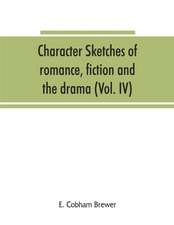 Character sketches of romance, fiction and the drama (Volume IV)