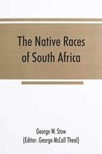 The native races of South Africa; a history of the intrusion of the Hottentots and Bantu into the hunting grounds of the Bushmen, the aborigines of the country