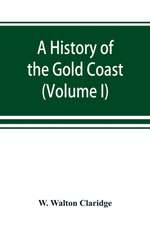 A history of the Gold Coast and Ashanti from the earliest times to the commencement of the twentieth century (Volume I)