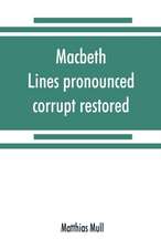 Macbeth. Lines pronounced corrupt restored, and mutilations before unsuspected amended, also some new renderings. With preface and notes. Also papers on Shakespeare's supposed negations, the apparitions, and the temptation of Macbeth