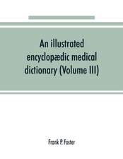 An illustrated encyclopædic medical dictionary. Being a dictionary of the technical terms used by writers on medicine and the collateral sciences, in the Latin, English, French and German languages (Volume III)