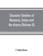 Character sketches of romance, fiction and the drama (Volume II)