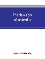 The New York of yesterday; a descriptive narrative of old Bloomingdale, its topographical features, its early families and their genealogies, its old homesteads and country-seats, its French invasion, and its war experiences reconsidered in their relation