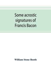 Some acrostic signatures of Francis Bacon, baron Verulam of Verulam, viscount St. Alban, together with some others