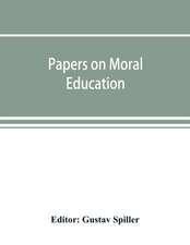 Papers on moral education, communicated to the first International Moral Education Congress held at the University of London September 25-29, 1908;