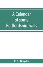 A calendar of some Bedfordshire wills, collected from various sources, relating chiefly to the gentry and clergy of the County of Bedford; with references, showing where printed abstracts of many of the same are to be found