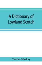 A dictionary of Lowland Scotch, with an introductory chapter on the poetry, humour, and literary history of the Scottish language and an appendix of Scottish proverbs