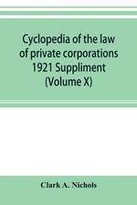 Cyclopedia of the law of private corporations 1921 Suppliment (Volume X)