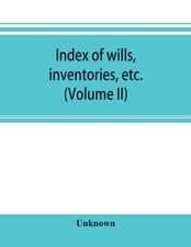 Index of wills, inventories, etc. in the office of the secretary of state prior to 1901 (Volume II)